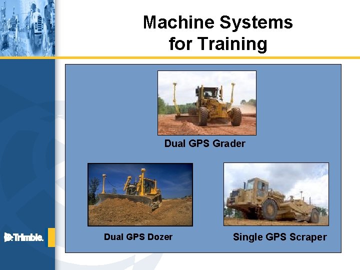 Machine Systems for Training Dual GPS Grader Dual GPS Dozer Single GPS Scraper 