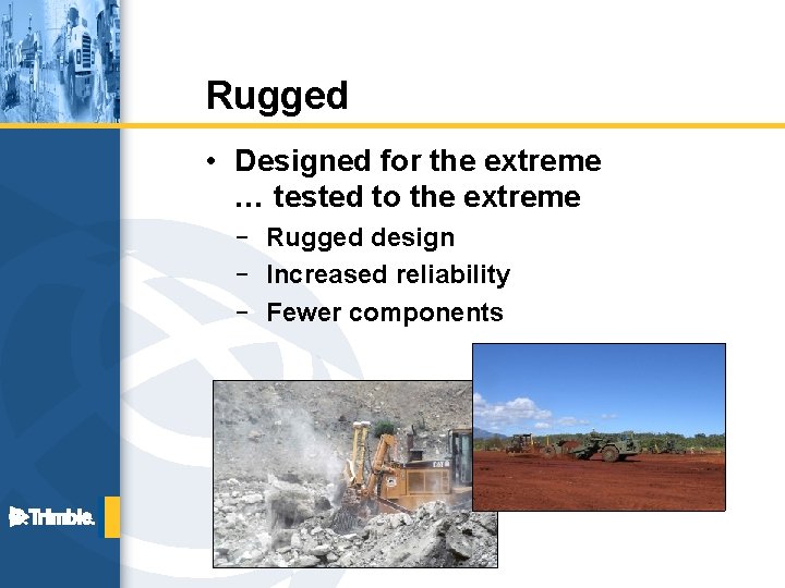 Rugged • Designed for the extreme … tested to the extreme – Rugged design