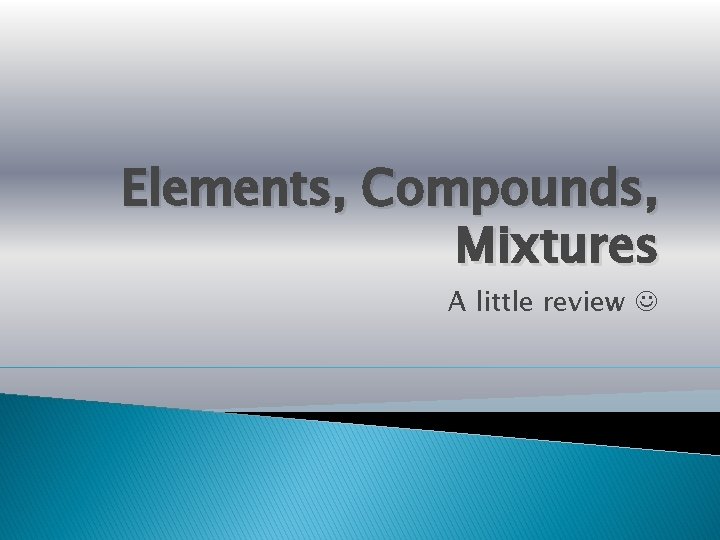 Elements, Compounds, Mixtures A little review 