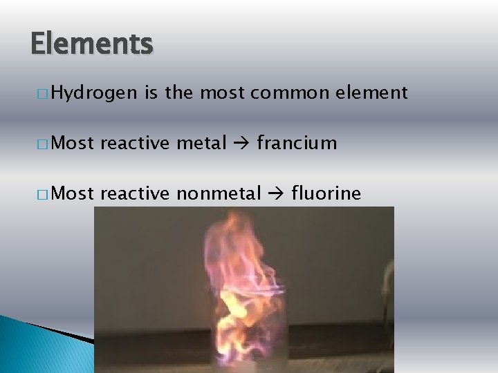 Elements � Hydrogen is the most common element � Most reactive metal francium �