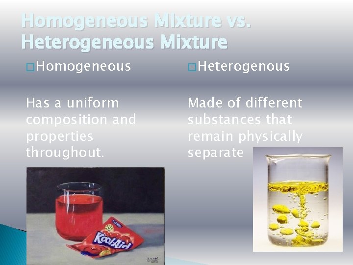 Homogeneous Mixture vs. Heterogeneous Mixture � Homogeneous � Heterogenous Has a uniform composition and