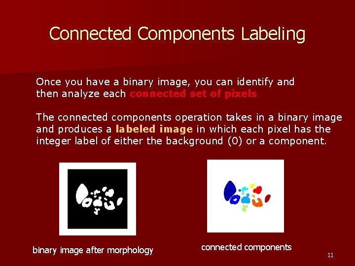 Connected Components Labeling Once you have a binary image, you can identify and then