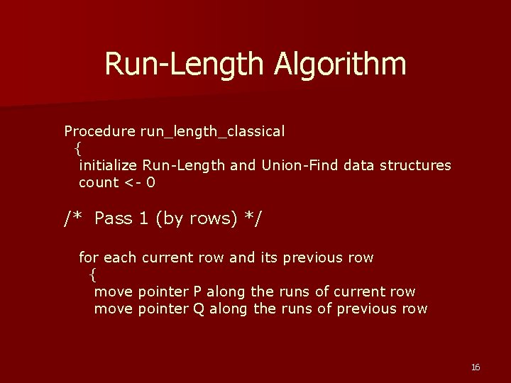 Run-Length Algorithm Procedure run_length_classical { initialize Run-Length and Union-Find data structures count <- 0 Run-Length Algorithm Procedure run_length_classical { initialize Run-Length and Union-Find data structures count <- 0