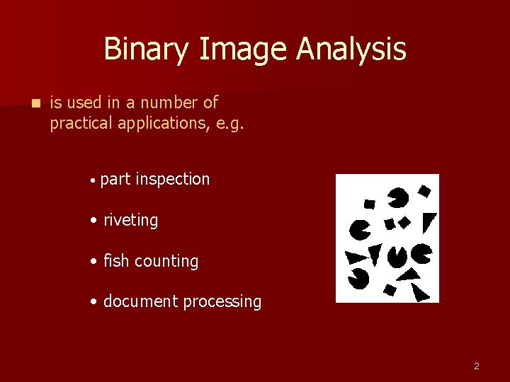 Binary Image Analysis n is used in a number of practical applications, e. g.