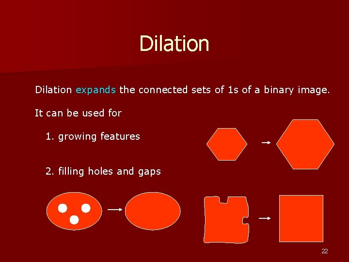 Dilation expands the connected sets of 1 s of a binary image. It can