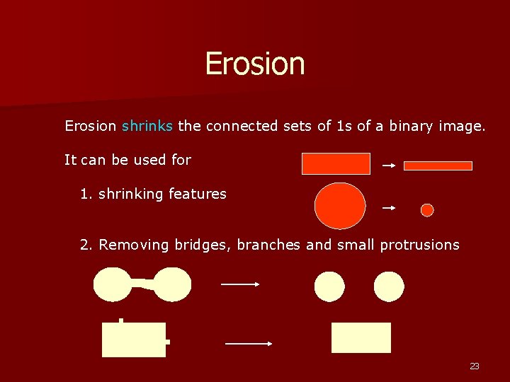 Erosion shrinks the connected sets of 1 s of a binary image. It can Erosion shrinks the connected sets of 1 s of a binary image. It can