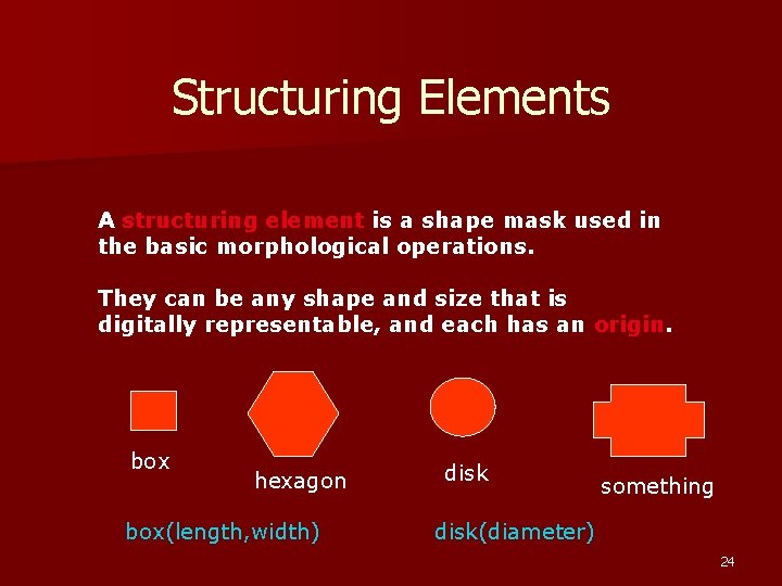 Structuring Elements A structuring element is a shape mask used in the basic morphological