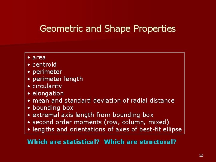 Geometric and Shape Properties • • • area centroid perimeter length circularity elongation mean Geometric and Shape Properties • • • area centroid perimeter length circularity elongation mean
