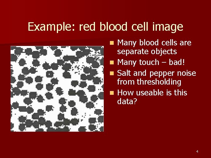 Example: red blood cell image Many blood cells are separate objects n Many touch