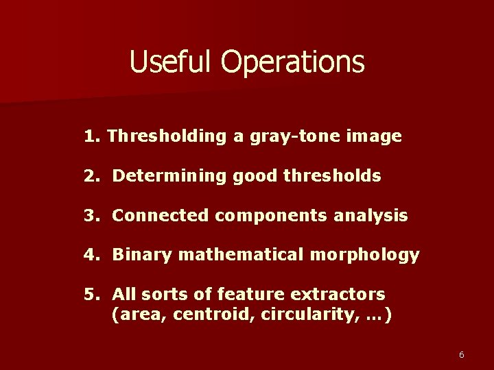 Useful Operations 1. Thresholding a gray-tone image 2. Determining good thresholds 3. Connected components Useful Operations 1. Thresholding a gray-tone image 2. Determining good thresholds 3. Connected components