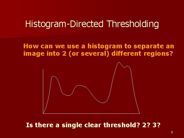 Histogram-Directed Thresholding How can we use a histogram to separate an image into 2 Histogram-Directed Thresholding How can we use a histogram to separate an image into 2