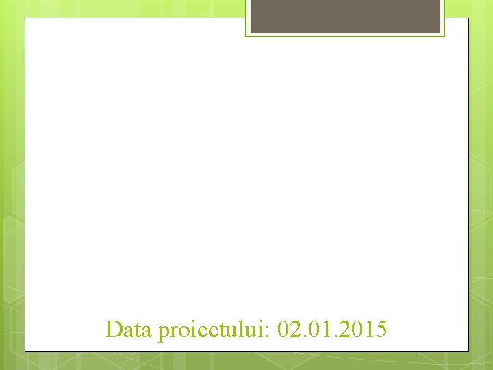 Data proiectului: 02. 01. 2015 