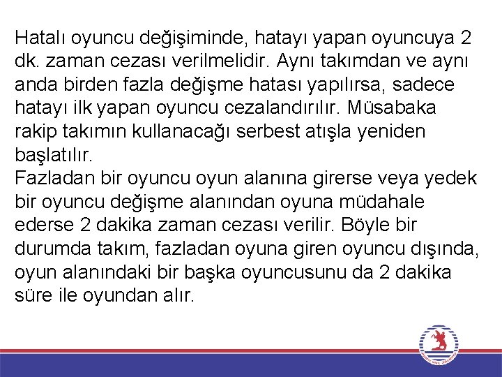 Hatalı oyuncu değişiminde, hatayı yapan oyuncuya 2 dk. zaman cezası verilmelidir. Aynı takımdan ve