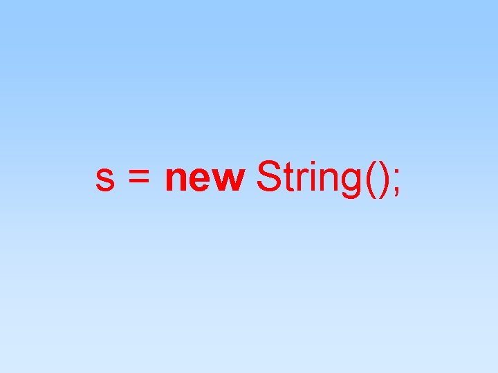 s = new String(); s = new String();