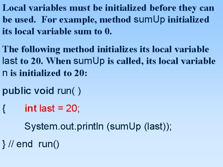 Local variables must be initialized before they can be used. For example, method sum. Local variables must be initialized before they can be used. For example, method sum.