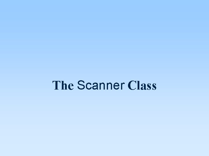 The Scanner Class The Scanner Class