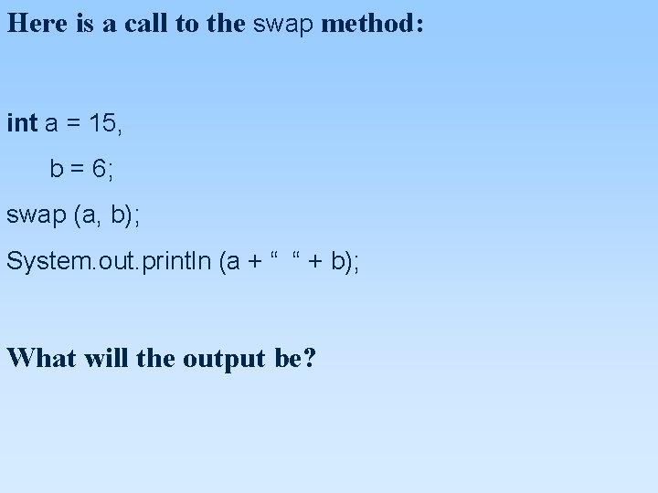 Here is a call to the swap method: int a = 15, b = Here is a call to the swap method: int a = 15, b =