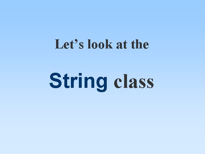Let’s look at the String class Let’s look at the String class
