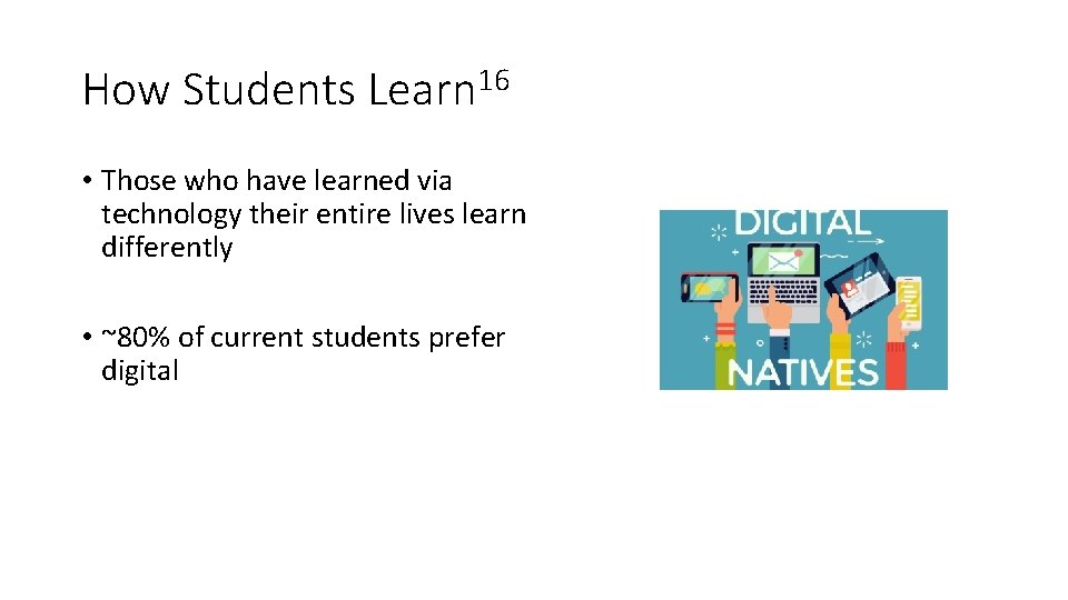 How Students Learn 16 • Those who have learned via technology their entire lives