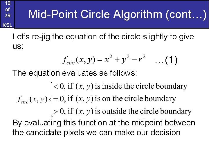 10 of 39 Mid-Point Circle Algorithm (cont…) KSL Let’s re-jig the equation of the