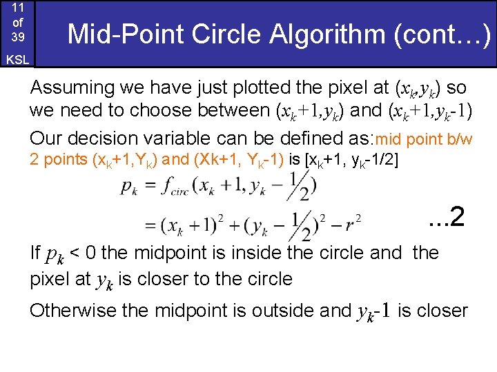 11 of 39 Mid-Point Circle Algorithm (cont…) KSL Assuming we have just plotted the