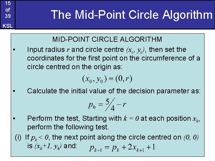 15 of 39 The Mid-Point Circle Algorithm KSL • MID-POINT CIRCLE ALGORITHM Input radius