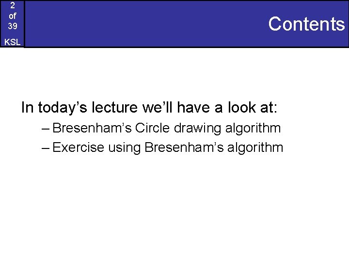 2 of 39 Contents KSL In today’s lecture we’ll have a look at: –