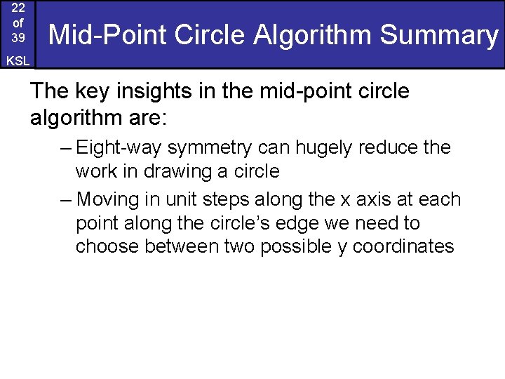 22 of 39 Mid-Point Circle Algorithm Summary KSL The key insights in the mid-point