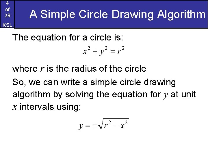 4 of 39 A Simple Circle Drawing Algorithm KSL The equation for a circle