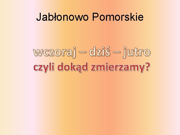 Jabłonowo Pomorskie wczoraj – dziś – jutro czyli dokąd zmierzamy? 