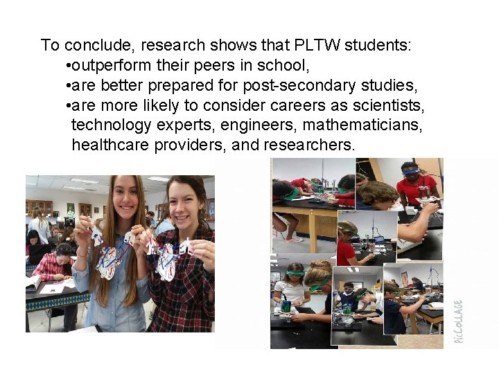 To conclude, research shows that PLTW students: • outperform their peers in school, •