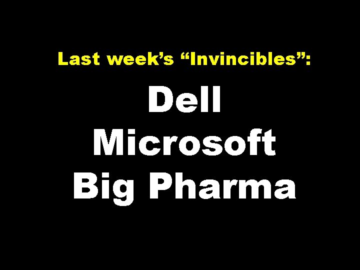 Last week’s “Invincibles”: Dell Microsoft Big Pharma 