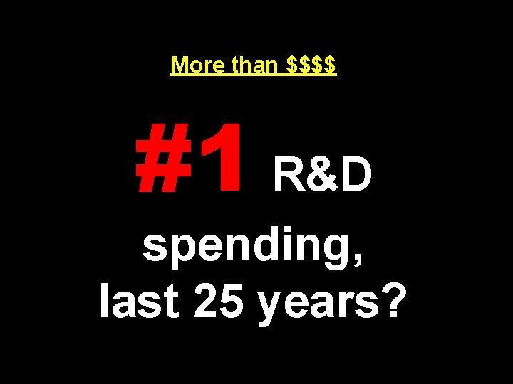 More than $$$$ #1 R&D spending, last 25 years? 