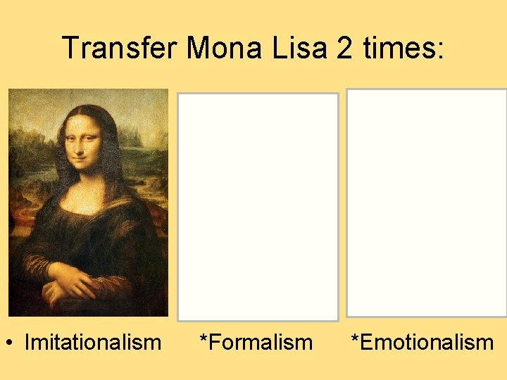 Transfer Mona Lisa 2 times: • Imitationalism *Formalism *Emotionalism  Transfer Mona Lisa 2 times: • Imitationalism *Formalism *Emotionalism
