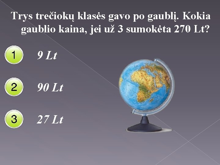 Trys trečiokų klasės gavo po gaublį. Kokia gaublio kaina, jei už 3 sumokėta 270