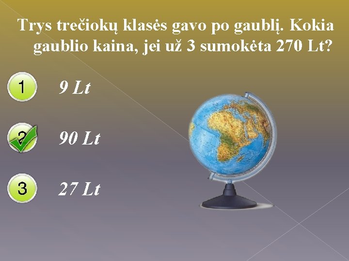 Trys trečiokų klasės gavo po gaublį. Kokia gaublio kaina, jei už 3 sumokėta 270
