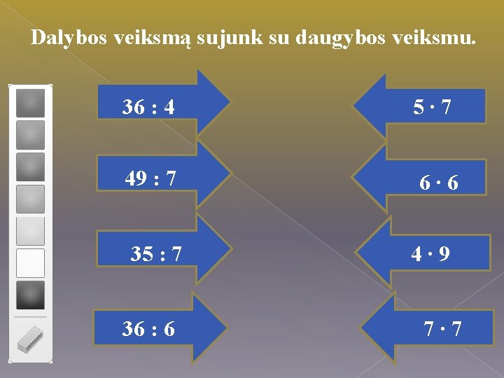 Dalybos veiksmą sujunk su daugybos veiksmu. 36 : 4 5∙ 7 49 : 7