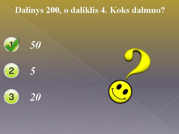 Dalinys 200, o daliklis 4. Koks dalmuo? 50 5 20 