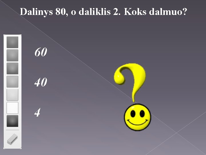 Dalinys 80, o daliklis 2. Koks dalmuo? 60 40 4 