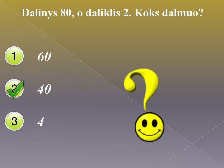 Dalinys 80, o daliklis 2. Koks dalmuo? 60 40 4 