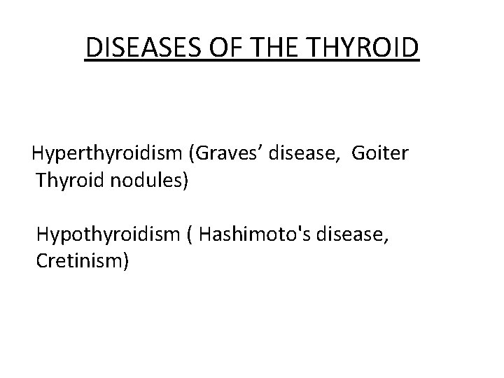 DISEASES OF THE THYROID Hyperthyroidism (Graves’ disease, Goiter Thyroid nodules) Hypothyroidism ( Hashimoto's disease,