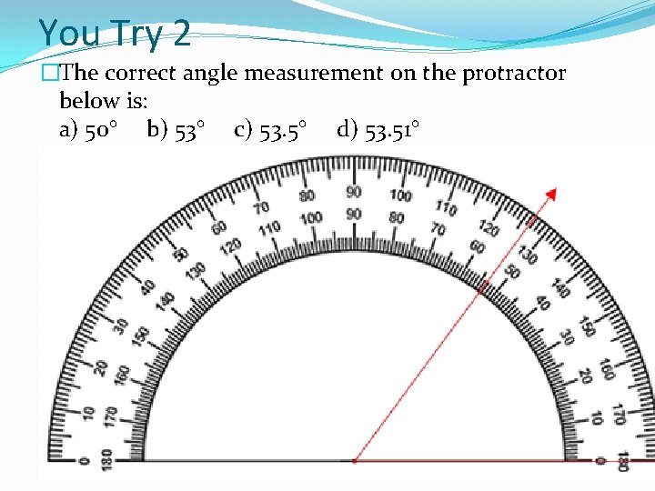 You Try 2 �The correct angle measurement on the protractor below is: a) 50°