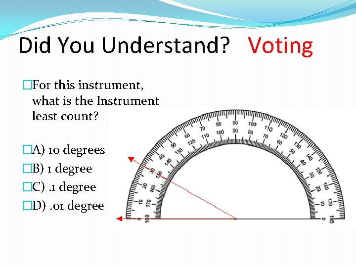 Did You Understand? Voting �For this instrument, what is the Instrument least count? �A)