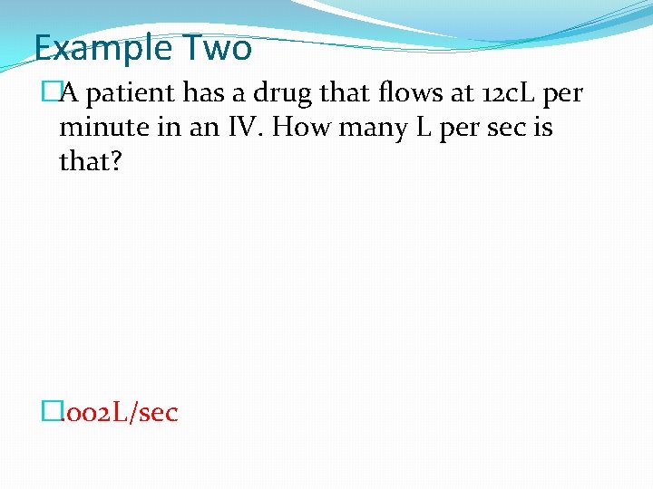 Example Two �A patient has a drug that flows at 12 c. L per