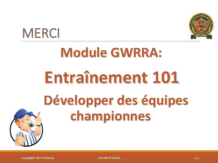 Module GWRRA: Entraînement 101 Développer des équipes championnes Copyright© 2017 GWRRA, Inc UNIVERSITÉ GWRRA