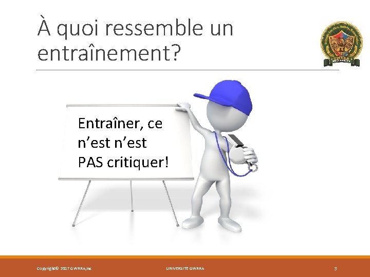 À quoi ressemble un entraînement? Entraîner, ce n’est PAS critiquer! Copyright© 2017 GWRRA, Inc