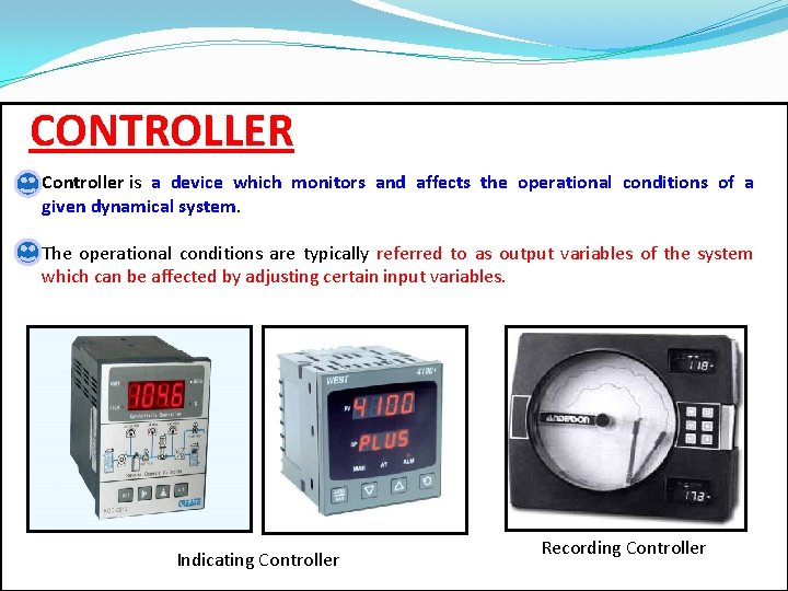 CONTROLLER Controller is a device which monitors and affects the operational conditions of a