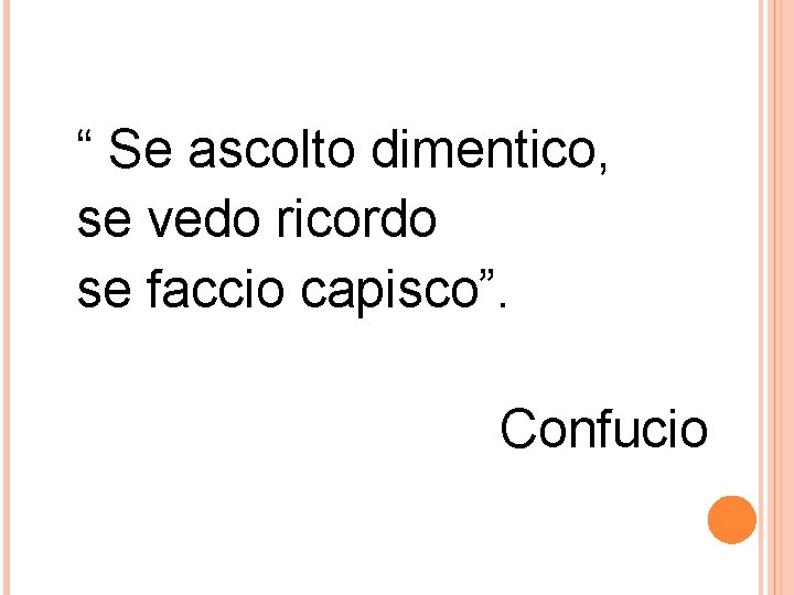 “ Se ascolto dimentico, se vedo ricordo se faccio capisco”. Confucio 