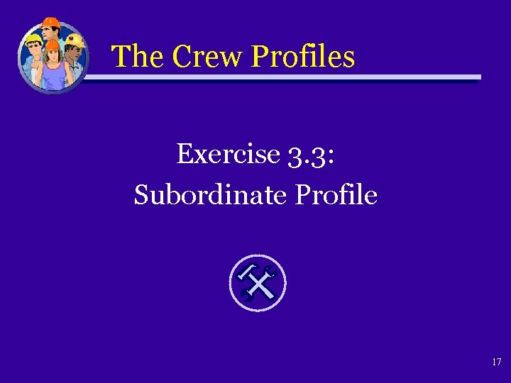 The Crew Profiles Exercise 3. 3: Subordinate Profile 17 