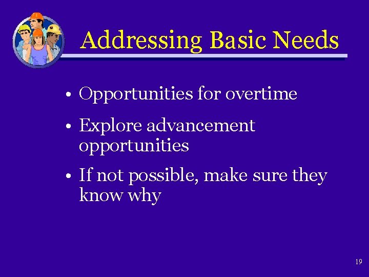 Addressing Basic Needs • Opportunities for overtime • Explore advancement opportunities • If not